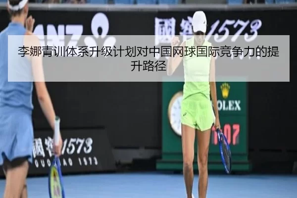 李娜青训体系升级计划对中国网球国际竞争力的提升路径