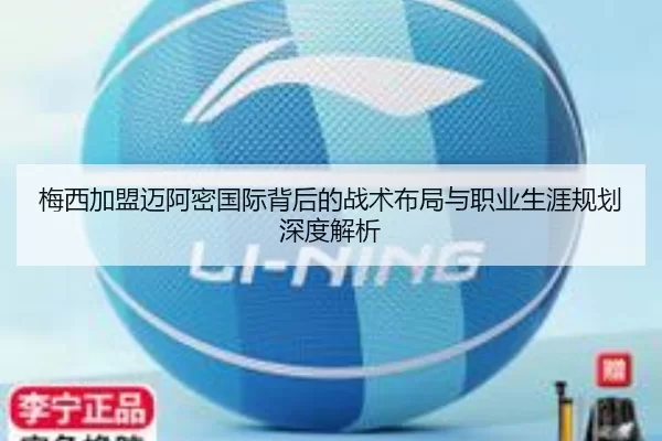 梅西加盟迈阿密国际背后的战术布局与职业生涯规划深度解析